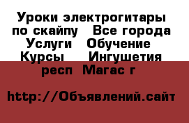 Уроки электрогитары по скайпу - Все города Услуги » Обучение. Курсы   . Ингушетия респ.,Магас г.